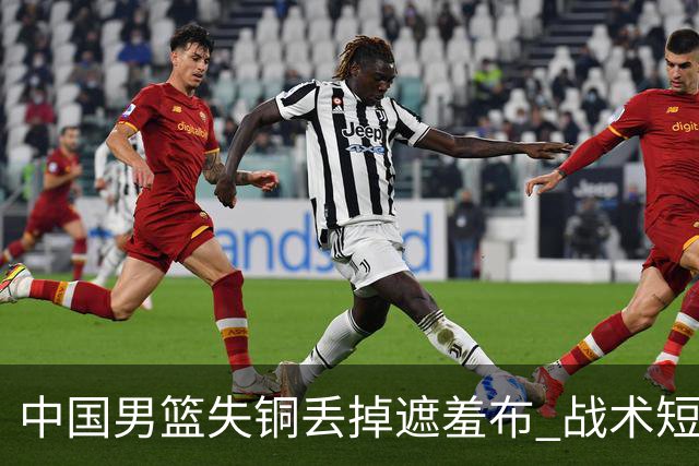 中国男篮失铜丢掉遮羞布 战术短板无解只剩悲情人设？