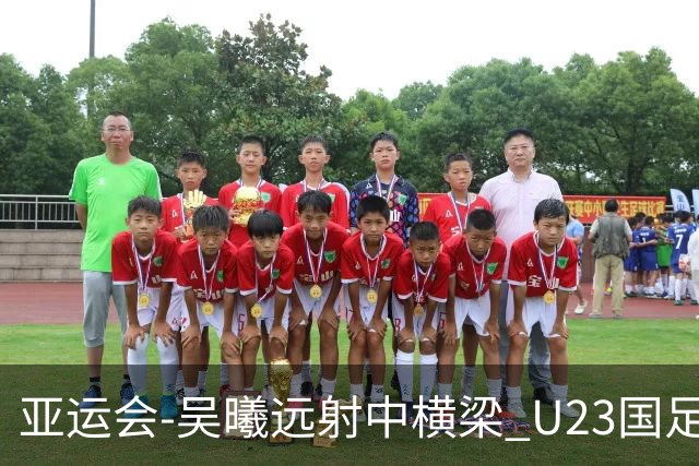 亚运会-吴曦远射中横梁 U23国足0-0憾平伊朗暂列次席
